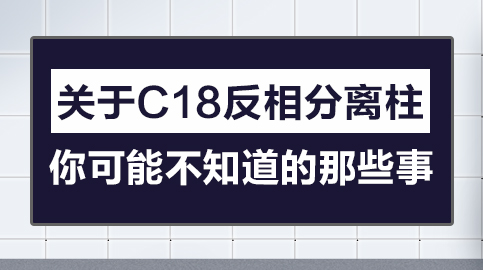 关于C18反相分离柱 你可能不知道的那些事