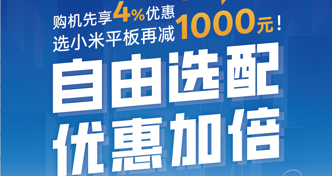 自由选配,优惠加倍。先享4%优惠,选小米平板再减1000元!